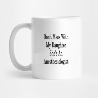 Don't Mess With My Daughter She's An Anesthesiologist Mug